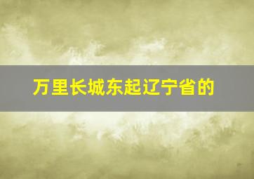 万里长城东起辽宁省的