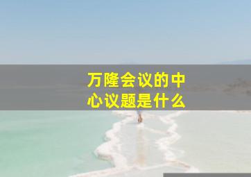 万隆会议的中心议题是什么