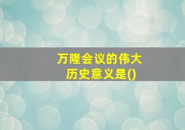 万隆会议的伟大历史意义是()