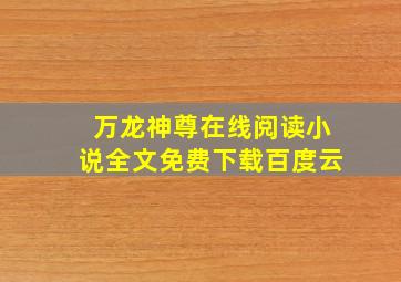 万龙神尊在线阅读小说全文免费下载百度云