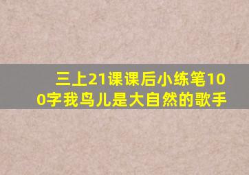 三上21课课后小练笔100字我鸟儿是大自然的歌手