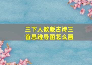 三下人教版古诗三首思维导图怎么画