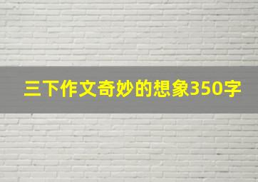 三下作文奇妙的想象350字