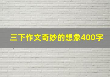 三下作文奇妙的想象400字