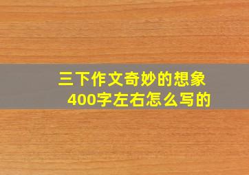 三下作文奇妙的想象400字左右怎么写的