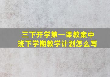 三下开学第一课教案中班下学期教学计划怎么写