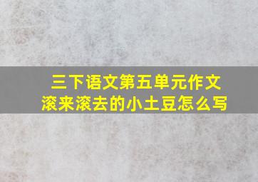 三下语文第五单元作文滚来滚去的小土豆怎么写