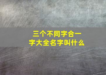 三个不同字合一字大全名字叫什么