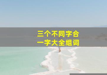 三个不同字合一字大全组词