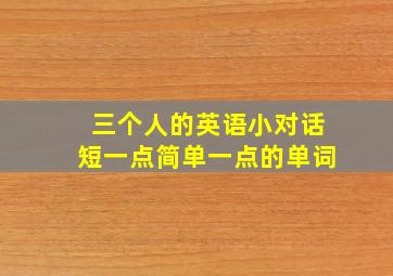 三个人的英语小对话短一点简单一点的单词