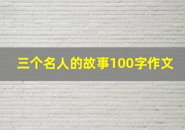 三个名人的故事100字作文