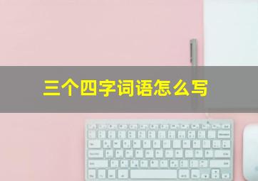 三个四字词语怎么写