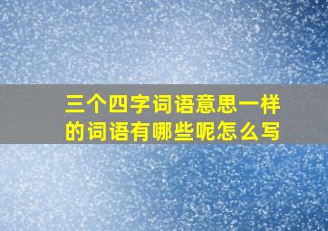 三个四字词语意思一样的词语有哪些呢怎么写