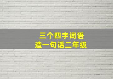 三个四字词语造一句话二年级