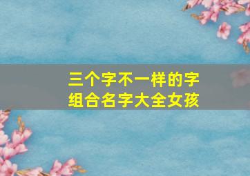 三个字不一样的字组合名字大全女孩