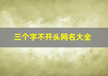 三个字不开头网名大全