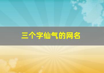 三个字仙气的网名