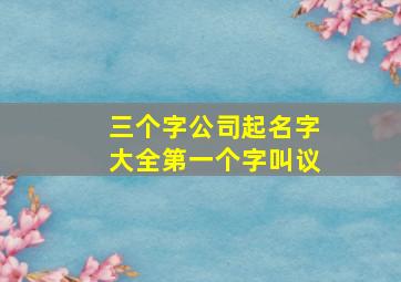 三个字公司起名字大全第一个字叫议