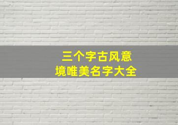 三个字古风意境唯美名字大全