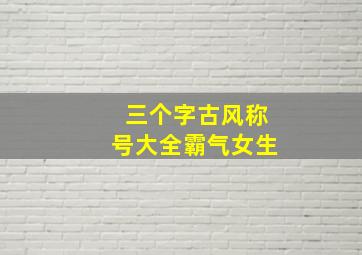 三个字古风称号大全霸气女生