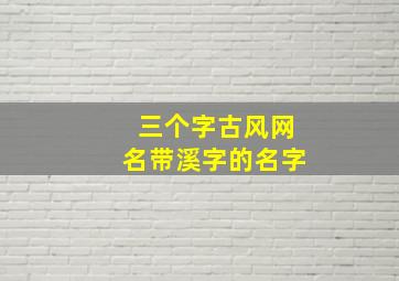 三个字古风网名带溪字的名字