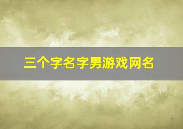 三个字名字男游戏网名