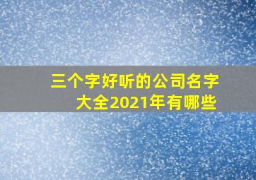 三个字好听的公司名字大全2021年有哪些