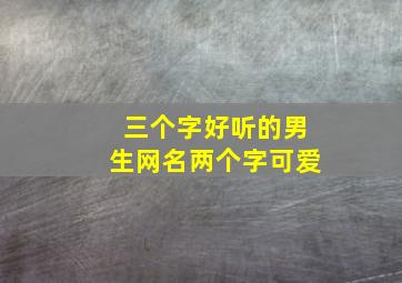 三个字好听的男生网名两个字可爱