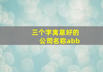 三个字寓意好的公司名称abb