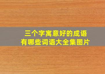 三个字寓意好的成语有哪些词语大全集图片