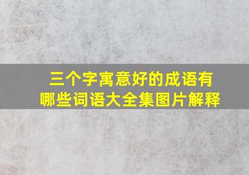 三个字寓意好的成语有哪些词语大全集图片解释