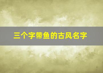 三个字带鱼的古风名字