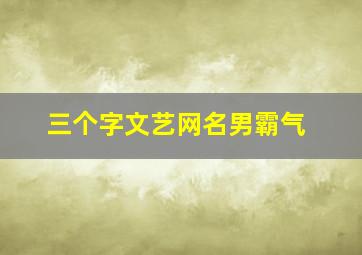 三个字文艺网名男霸气