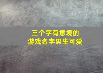 三个字有意境的游戏名字男生可爱