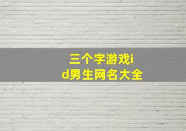 三个字游戏id男生网名大全