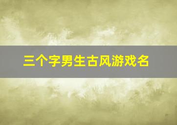 三个字男生古风游戏名