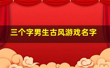 三个字男生古风游戏名字