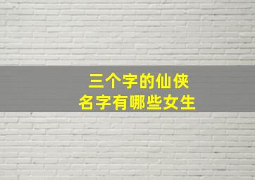 三个字的仙侠名字有哪些女生