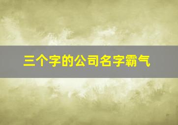 三个字的公司名字霸气