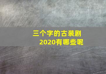 三个字的古装剧2020有哪些呢