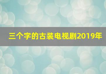 三个字的古装电视剧2019年