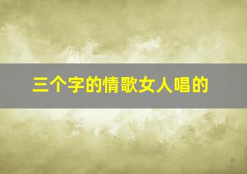 三个字的情歌女人唱的