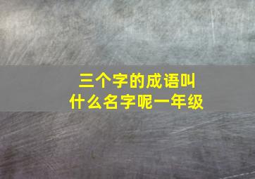 三个字的成语叫什么名字呢一年级