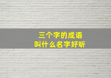 三个字的成语叫什么名字好听