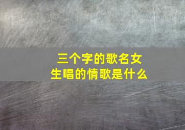 三个字的歌名女生唱的情歌是什么