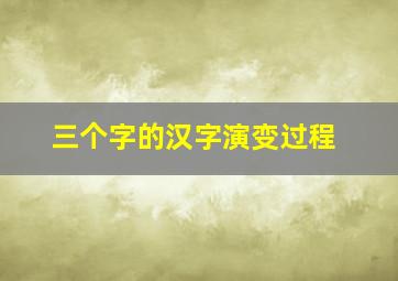 三个字的汉字演变过程