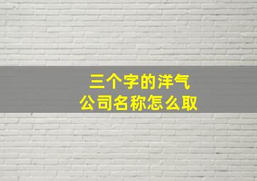 三个字的洋气公司名称怎么取