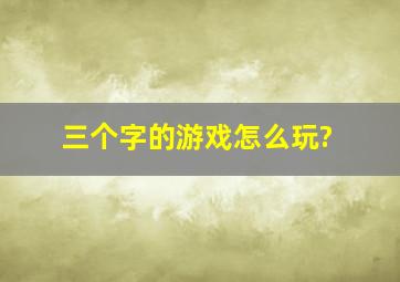 三个字的游戏怎么玩?