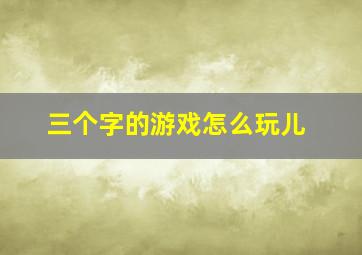 三个字的游戏怎么玩儿