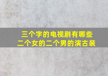 三个字的电视剧有哪些二个女的二个男的演古装